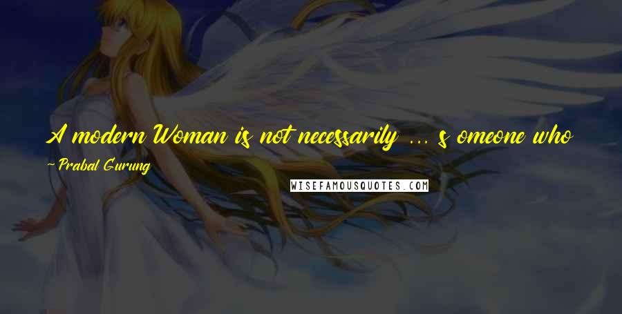 Prabal Gurung quotes: A modern Woman is not necessarily ... s omeone who just buys expensive stuff ... ... a modern Woman is someone who buys intelligently.