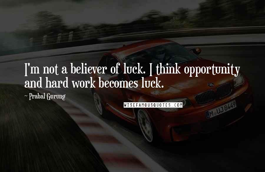 Prabal Gurung quotes: I'm not a believer of luck. I think opportunity and hard work becomes luck.