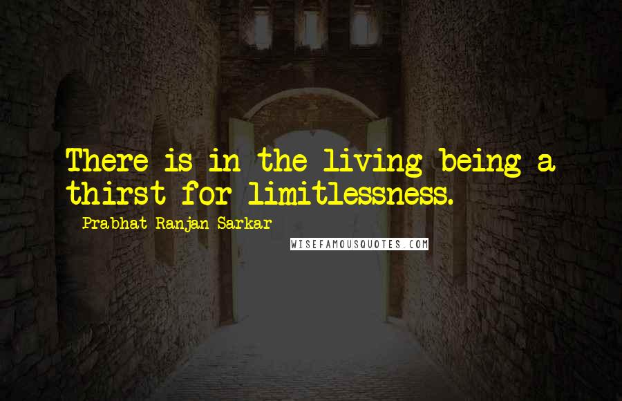 Prabhat Ranjan Sarkar quotes: There is in the living being a thirst for limitlessness. Prabhat Ranjan Sarkar quotes: There is in the living being a thirst for limitlessness.