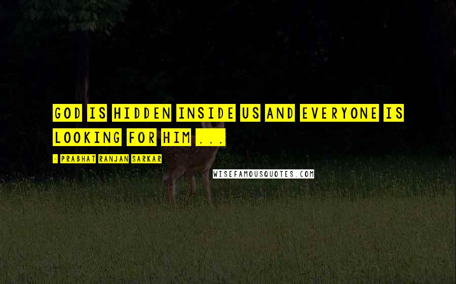 Prabhat Ranjan Sarkar quotes: God is hidden inside us and everyone is looking for Him ...