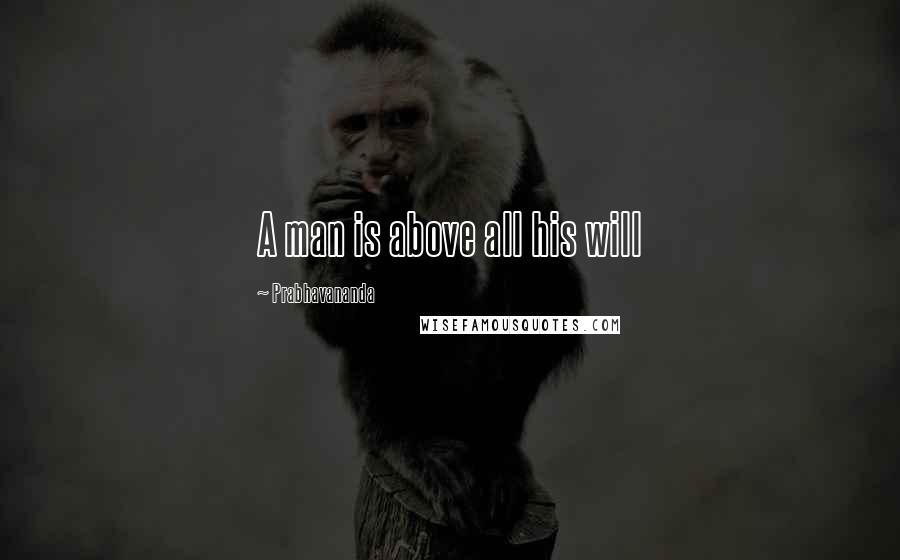 Prabhavananda quotes: A man is above all his will