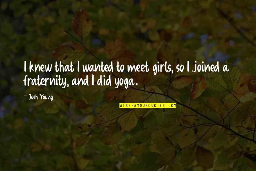 Prabhavati Nair Quotes By Josh Young: I knew that I wanted to meet girls,