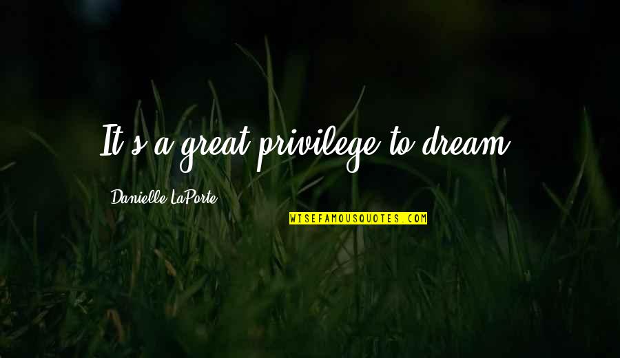 Prabhleen Singh Quotes By Danielle LaPorte: It's a great privilege to dream. Prabhleen Singh Quotes By Danielle LaPorte: It's a great privilege to dream.