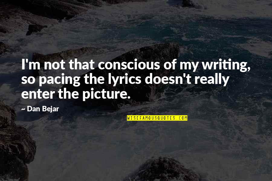 Prabhu Quotes By Dan Bejar: I'm not that conscious of my writing, so Prabhu Quotes By Dan Bejar: I'm not that conscious of my writing, so