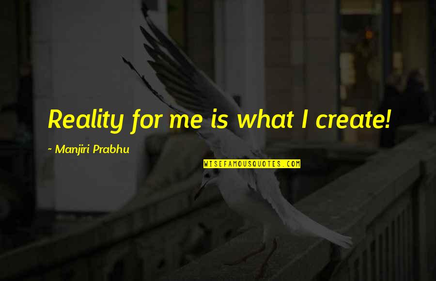 Prabhu Quotes By Manjiri Prabhu: Reality for me is what I create! Prabhu Quotes By Manjiri Prabhu: Reality for me is what I create!