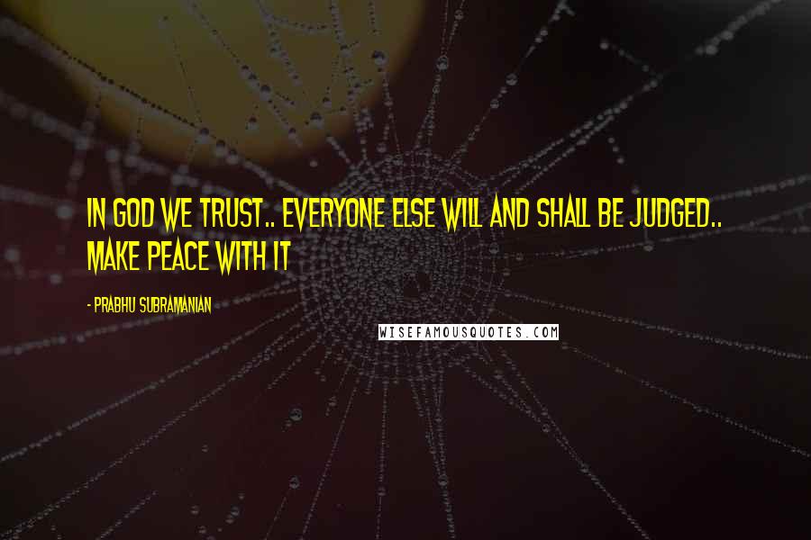 Prabhu Subramanian quotes: In god we trust.. everyone else will and shall be judged.. make peace with it