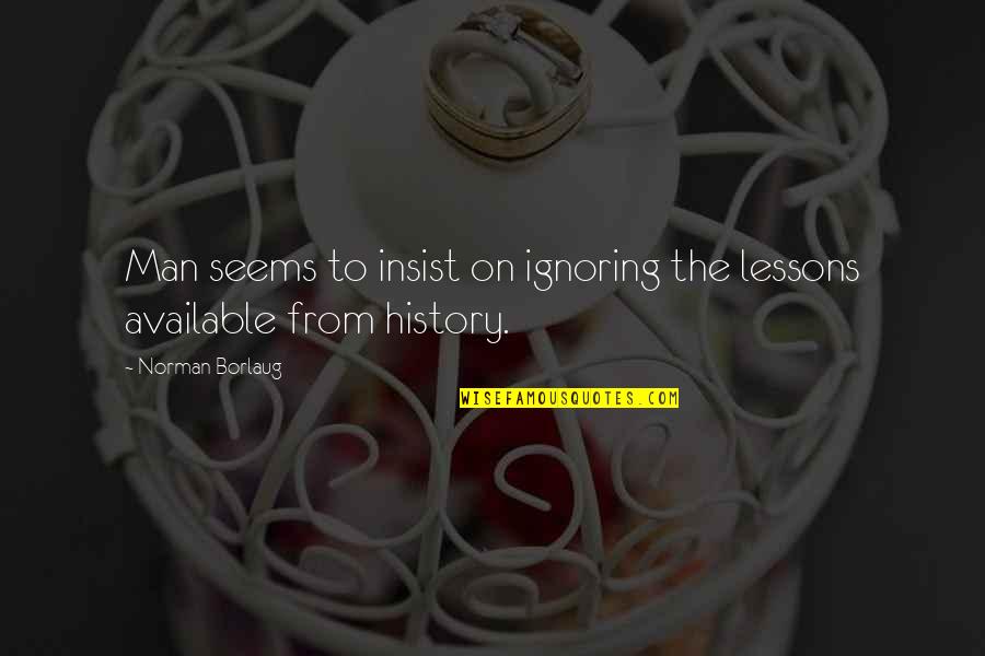 Prabir Patra Quotes By Norman Borlaug: Man seems to insist on ignoring the lessons Prabir Patra Quotes By Norman Borlaug: Man seems to insist on ignoring the lessons