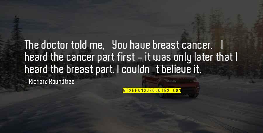 Prabir Purkayastha Quotes By Richard Roundtree: The doctor told me, 'You have breast cancer.' Prabir Purkayastha Quotes By Richard Roundtree: The doctor told me, 'You have breast cancer.'