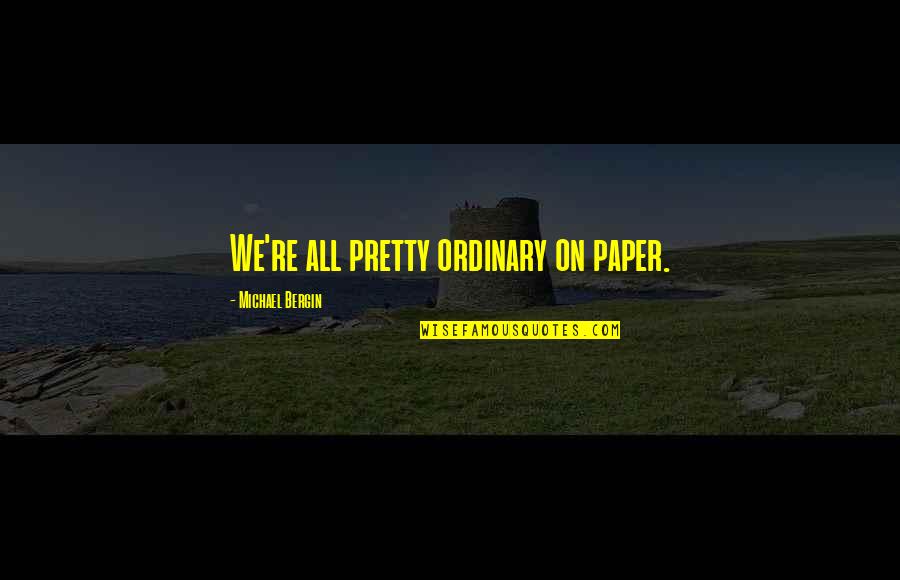Prabuddha Raha Quotes By Michael Bergin: We're all pretty ordinary on paper. Prabuddha Raha Quotes By Michael Bergin: We're all pretty ordinary on paper.