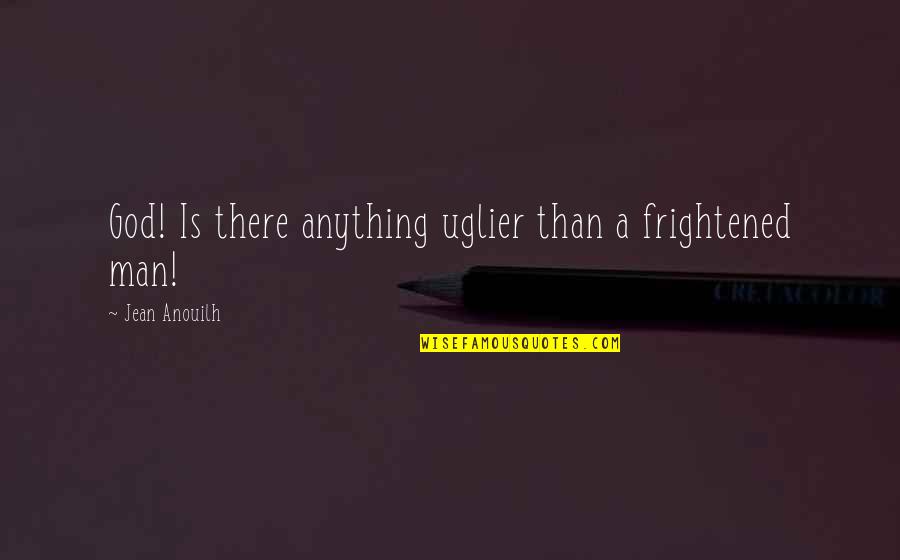Pracha Quotes By Jean Anouilh: God! Is there anything uglier than a frightened