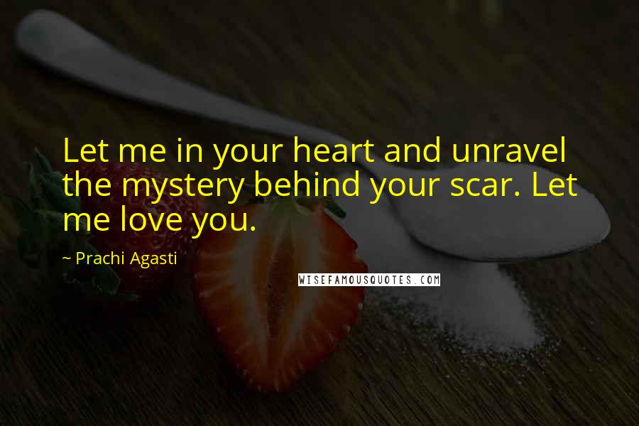 Prachi Agasti quotes: Let me in your heart and unravel the mystery behind your scar. Let me love you.