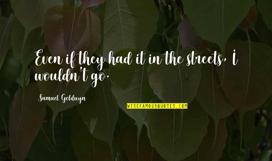 Pract Quotes By Samuel Goldwyn: Even if they had it in the streets,