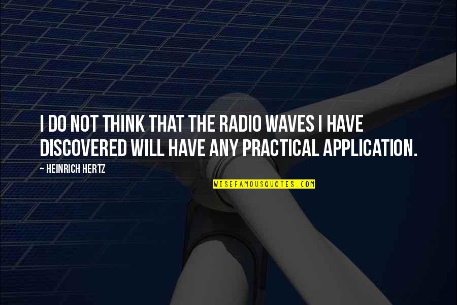 Practical Application Quotes By Heinrich Hertz: I do not think that the radio waves