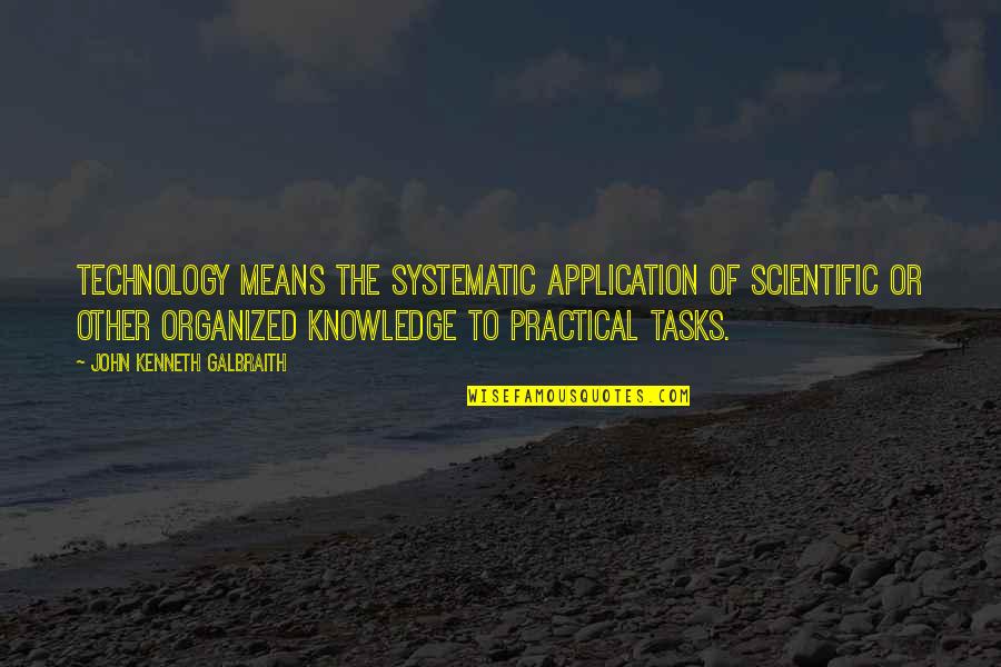 Practical Application Quotes By John Kenneth Galbraith: Technology means the systematic application of scientific or
