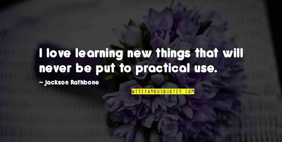 Practical Learning Quotes By Jackson Rathbone: I love learning new things that will never