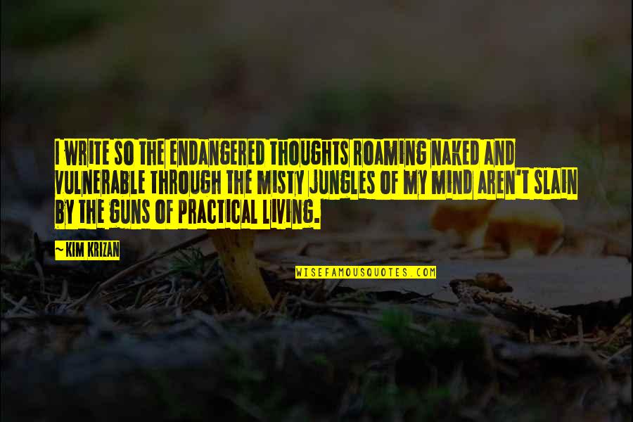 Practical Living Quotes By Kim Krizan: I write so the endangered thoughts roaming naked Practical Living Quotes By Kim Krizan: I write so the endangered thoughts roaming naked