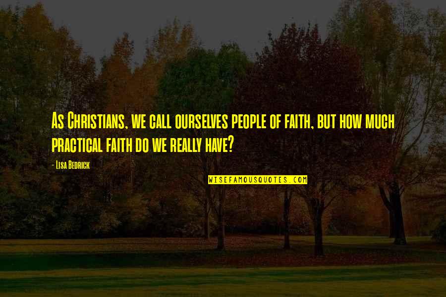 Practical Love Quotes By Lisa Bedrick: As Christians, we call ourselves people of faith,