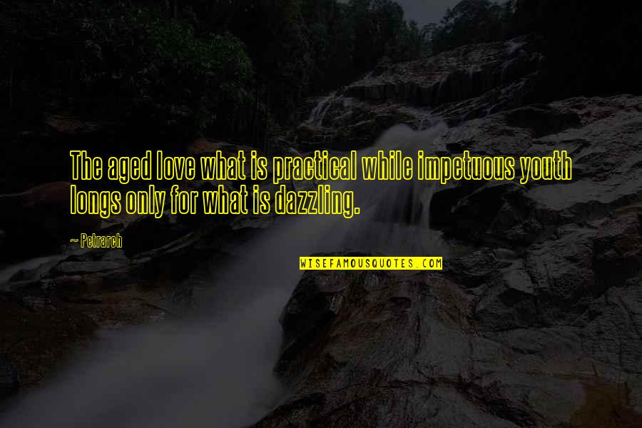 Practical Love Quotes By Petrarch: The aged love what is practical while impetuous