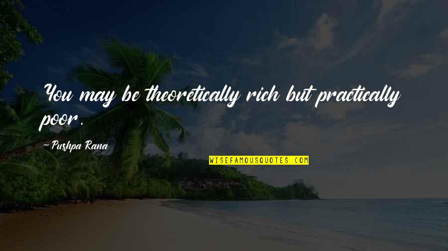 Practical Love Quotes By Pushpa Rana: You may be theoretically rich but practically poor.