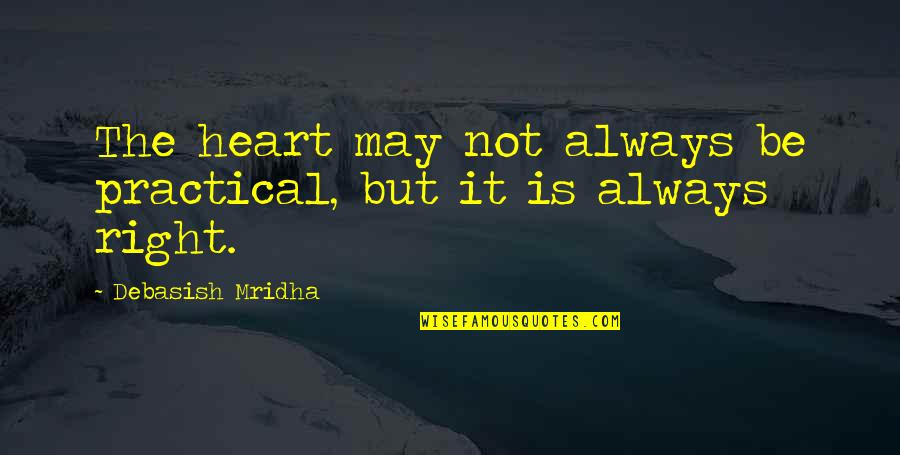 Practical Philosophy Quotes By Debasish Mridha: The heart may not always be practical, but Practical Philosophy Quotes By Debasish Mridha: The heart may not always be practical, but