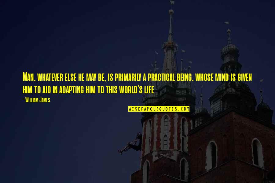 Practical Philosophy Quotes By William James: Man, whatever else he may be, is primarily Practical Philosophy Quotes By William James: Man, whatever else he may be, is primarily