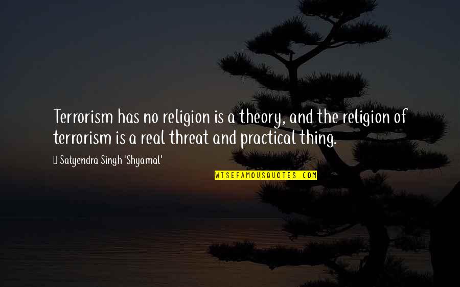 Practical Vs Theory Quotes By Satyendra Singh 'Shyamal': Terrorism has no religion is a theory, and Practical Vs Theory Quotes By Satyendra Singh 'Shyamal': Terrorism has no religion is a theory, and