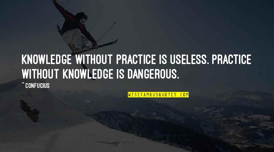 Practicalities Define Quotes By Confucius: Knowledge without practice is useless. Practice without knowledge
