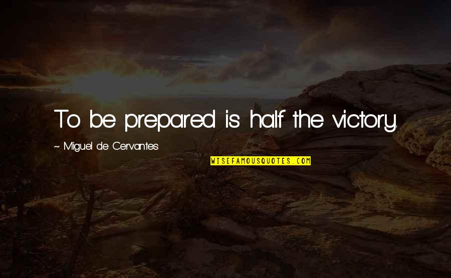 Practicality In Life Quotes By Miguel De Cervantes: To be prepared is half the victory.