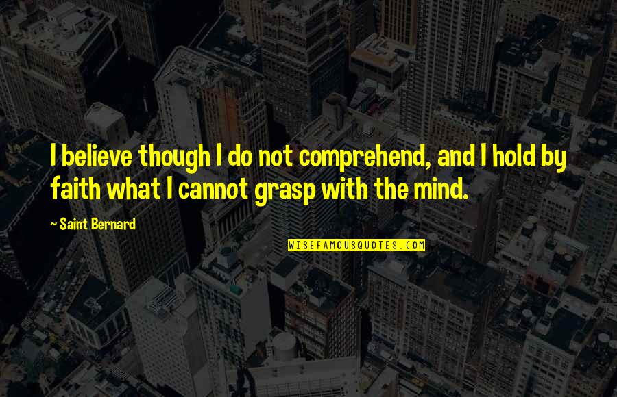 Practicality In Life Quotes By Saint Bernard: I believe though I do not comprehend, and