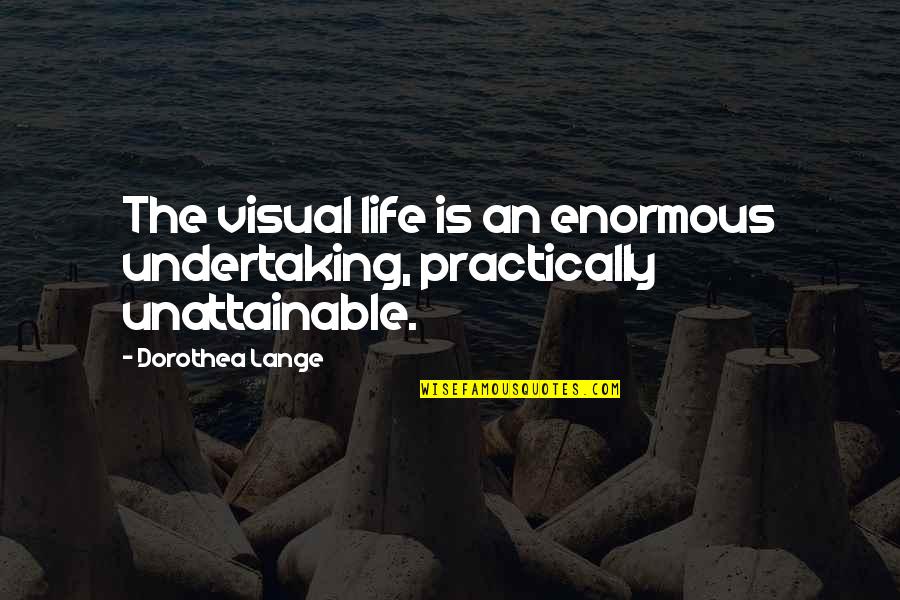 Practically Quotes By Dorothea Lange: The visual life is an enormous undertaking, practically