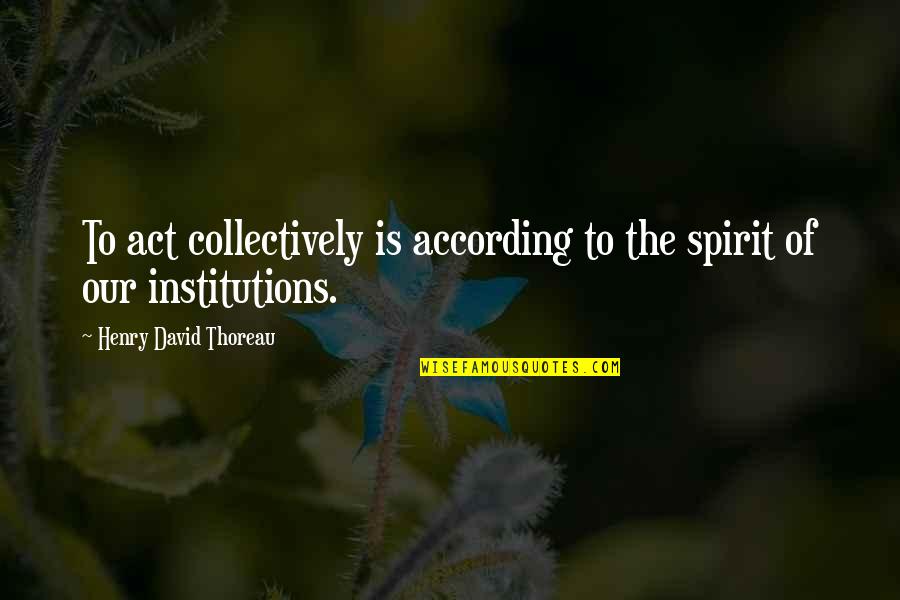 Practicals In Film Quotes By Henry David Thoreau: To act collectively is according to the spirit