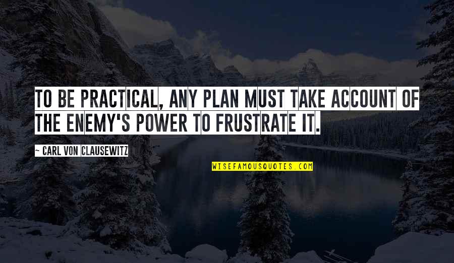 Practical's Quotes By Carl Von Clausewitz: To be practical, any plan must take account