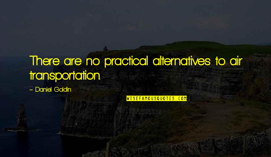 Practical's Quotes By Daniel Goldin: There are no practical alternatives to air transportation.