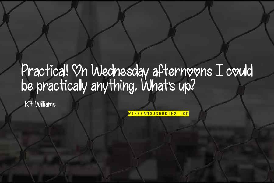 Practical's Quotes By Kit Williams: Practical! On Wednesday afternoons I could be practically