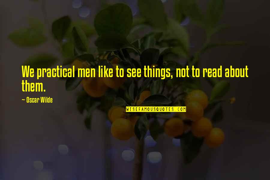 Practical's Quotes By Oscar Wilde: We practical men like to see things, not