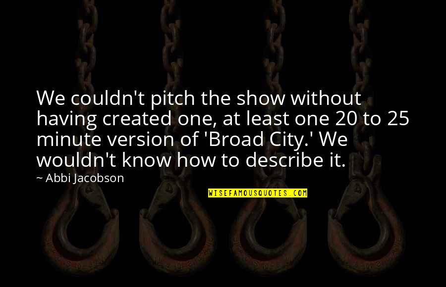 Practicamos Folens Quotes By Abbi Jacobson: We couldn't pitch the show without having created Practicamos Folens Quotes By Abbi Jacobson: We couldn't pitch the show without having created