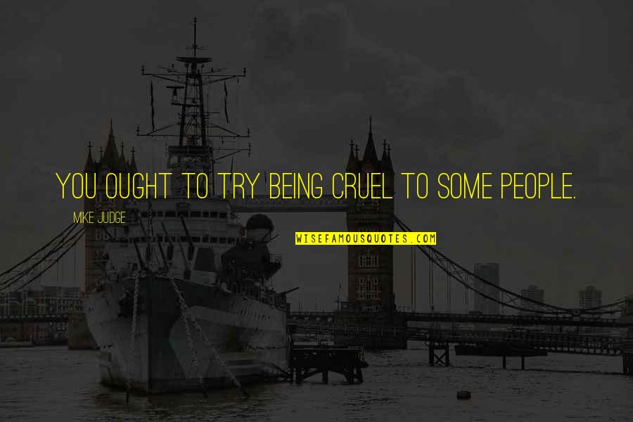 Practicamos Futbol Quotes By Mike Judge: You ought to try being cruel to some Practicamos Futbol Quotes By Mike Judge: You ought to try being cruel to some