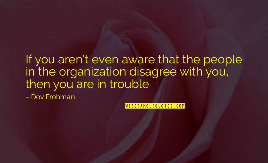 Practice And Excellence Quotes By Dov Frohman: If you aren't even aware that the people Practice And Excellence Quotes By Dov Frohman: If you aren't even aware that the people