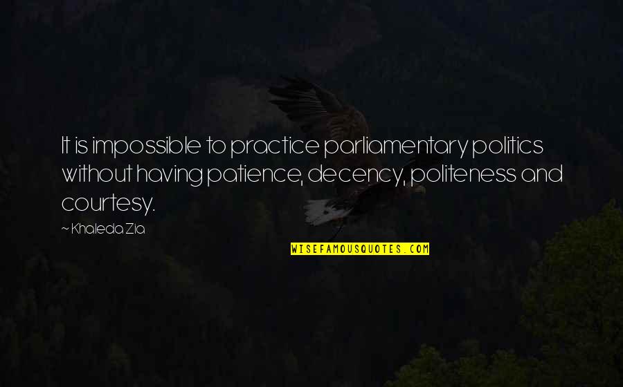 Practice And Patience Quotes By Khaleda Zia: It is impossible to practice parliamentary politics without Practice And Patience Quotes By Khaleda Zia: It is impossible to practice parliamentary politics without