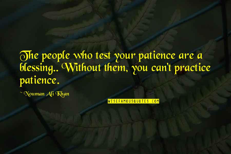 Practice And Patience Quotes By Nouman Ali Khan: The people who test your patience are a Practice And Patience Quotes By Nouman Ali Khan: The people who test your patience are a