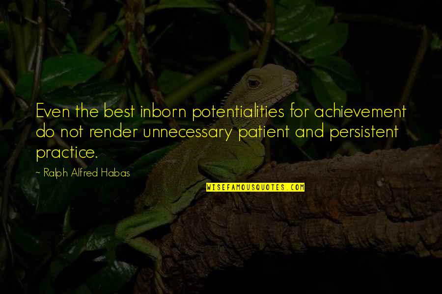 Practice And Patience Quotes By Ralph Alfred Habas: Even the best inborn potentialities for achievement do Practice And Patience Quotes By Ralph Alfred Habas: Even the best inborn potentialities for achievement do