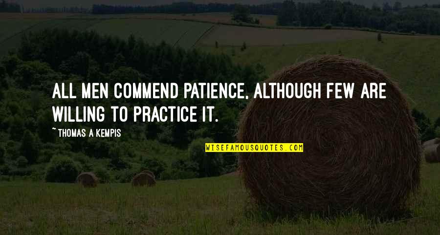 Practice And Patience Quotes By Thomas A Kempis: All men commend patience, although few are willing Practice And Patience Quotes By Thomas A Kempis: All men commend patience, although few are willing