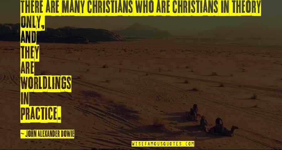 Practice And Theory Quotes By John Alexander Dowie: There are many Christians who are Christians in