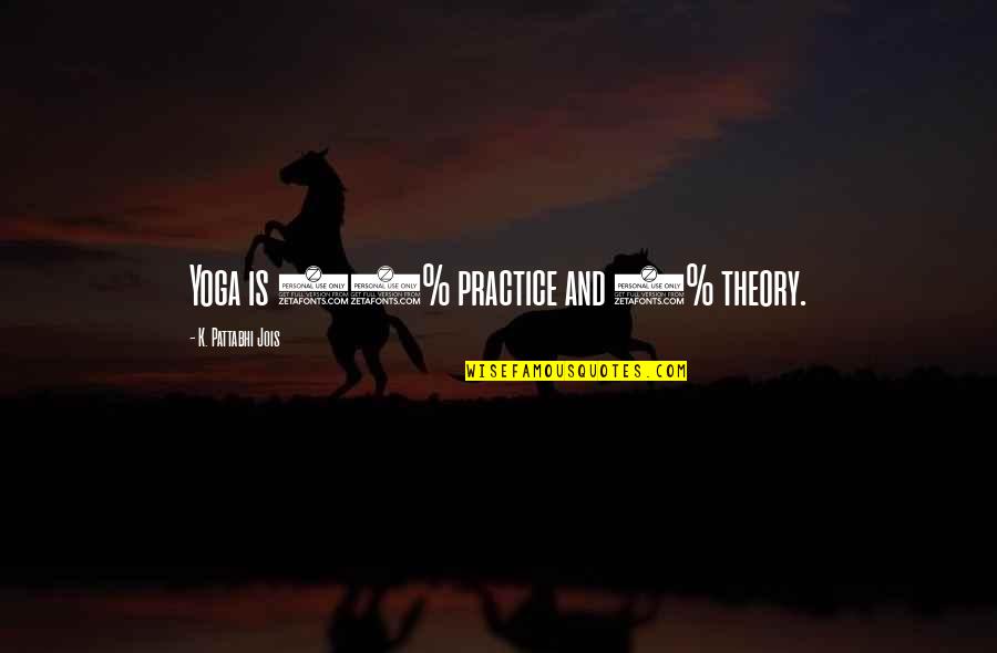 Practice And Theory Quotes By K. Pattabhi Jois: Yoga is 99% practice and 1% theory. Practice And Theory Quotes By K. Pattabhi Jois: Yoga is 99% practice and 1% theory.