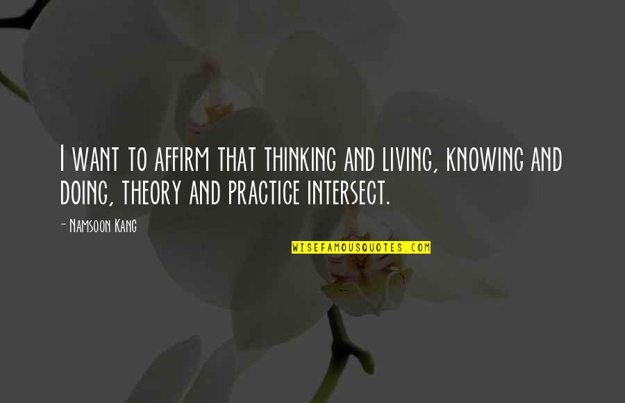 Practice And Theory Quotes By Namsoon Kang: I want to affirm that thinking and living,