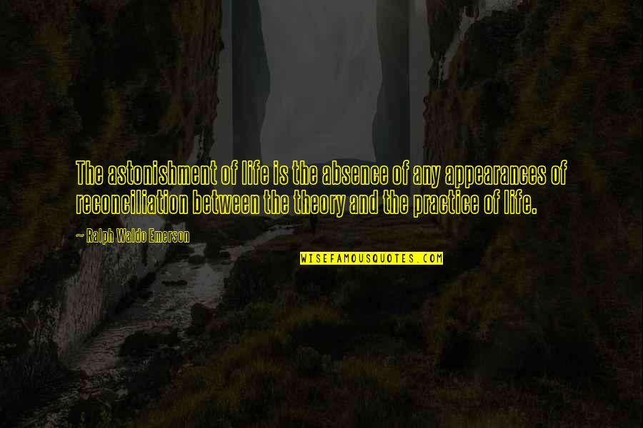 Practice And Theory Quotes By Ralph Waldo Emerson: The astonishment of life is the absence of