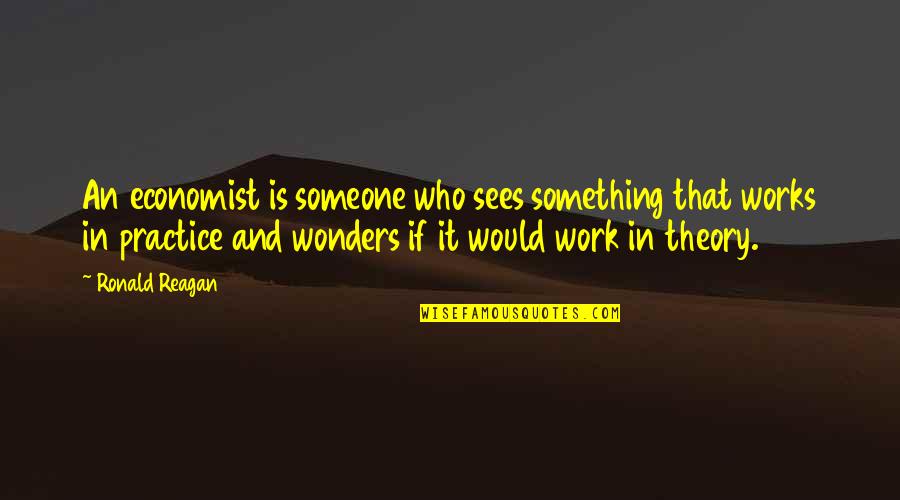 Practice And Theory Quotes By Ronald Reagan: An economist is someone who sees something that