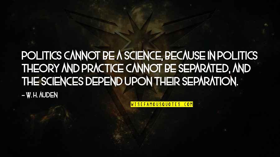 Practice And Theory Quotes By W. H. Auden: Politics cannot be a science, because in politics Practice And Theory Quotes By W. H. Auden: Politics cannot be a science, because in politics