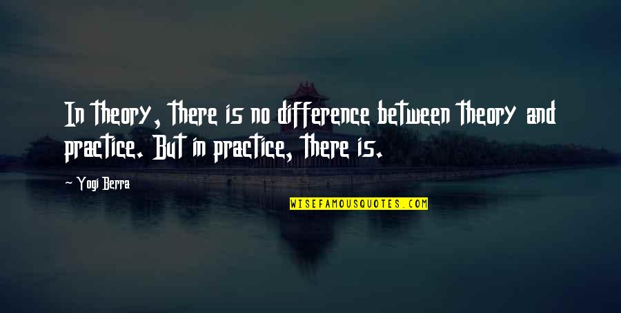 Practice And Theory Quotes By Yogi Berra: In theory, there is no difference between theory