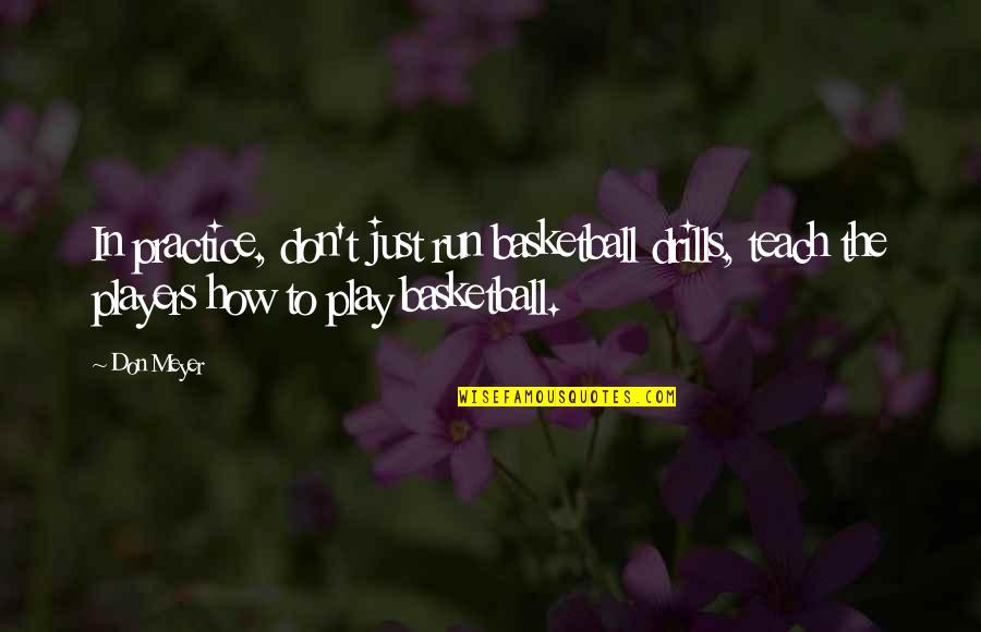 Practice Basketball Quotes By Don Meyer: In practice, don't just run basketball drills, teach